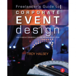 The Freelancer's Guide to Corporate Event Design: From Technology Fundamentals to Scenic and Environmental Design: From Technology Fundamentals to Scenic and Environmental Design