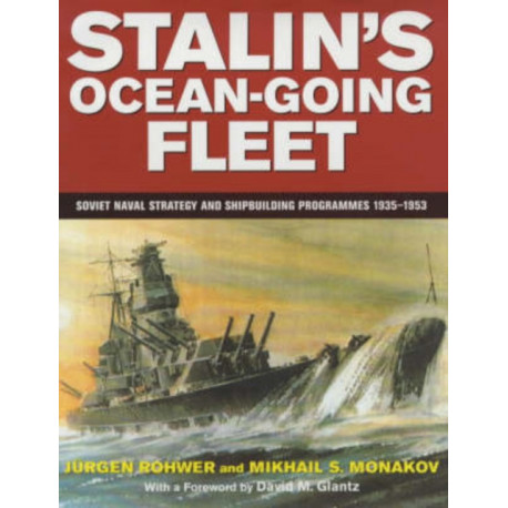 Stalin's Ocean-going Fleet: Soviet: Soviet Naval Strategy and Shipbuilding Programmes 1935-1953