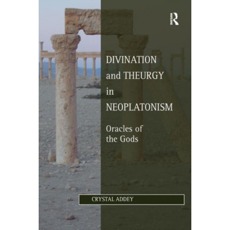 Divination and Theurgy in Neoplatonism: Oracles of the Gods