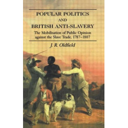 Popular Politics and British Anti-Slavery: The Mobilisation of Public Opinion against the Slave Trade 1787-1807