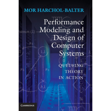 Performance Modeling and Design of Computer Systems: Queueing Theory in Action