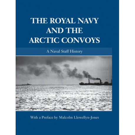 The Royal Navy and the Arctic Convoys: A Naval Staff History