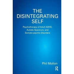 The Disintegrating Self: Psychotherapy of Adult ADHD, Autistic Spectrum, and Somato-psychic Disorders