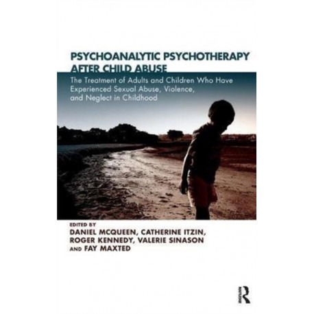 Psychoanalytic Psychotherapy After Child Abuse: The Treatment of Adults and Children Who Have Experienced Sexual Abuse, Violence, and Neglect in Childhood