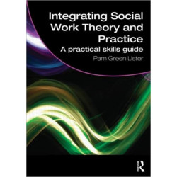 Integrating Social Work Theory and Practice: A Practical Skills Guide