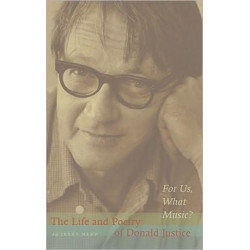 For Us, What Music?: The Life and Poetry of Donald Justice