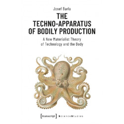 The Techno–Apparatus of Bodily Production – A New Materialist Theory of Technology and the Body: A New Materialist Theory of Technology and the Body