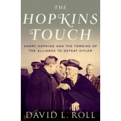 The Hopkins Touch: Harry Hopkins and the Forging of the Alliance to Defeat Hitler