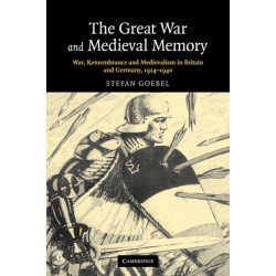 The Great War and Medieval Memory: War, Remembrance and Medievalism in Britain and Germany, 1914–1940