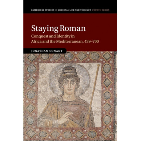 Staying Roman: Conquest and Identity in Africa and the Mediterranean, 439–700
