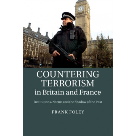 Countering Terrorism in Britain and France: Institutions, Norms and the Shadow of the Past