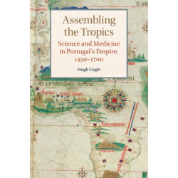 Assembling the Tropics: Science and Medicine in Portugal's Empire, 1450–1700