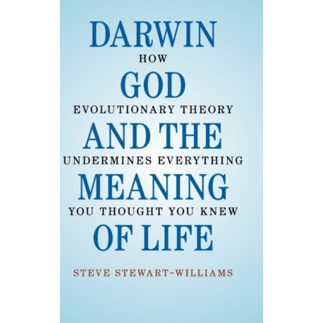 Darwin, God and the Meaning of Life: How Evolutionary Theory Undermines Everything You Thought You Knew