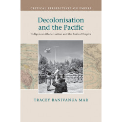 Decolonisation and the Pacific: Indigenous Globalisation and the Ends of Empire