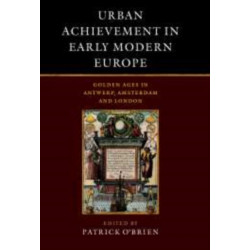 Urban Achievement in Early Modern Europe: Golden Ages in Antwerp, Amsterdam and London