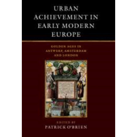 Urban Achievement in Early Modern Europe: Golden Ages in Antwerp, Amsterdam and London