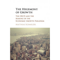 The Hegemony of Growth: The OECD and the Making of the Economic Growth Paradigm
