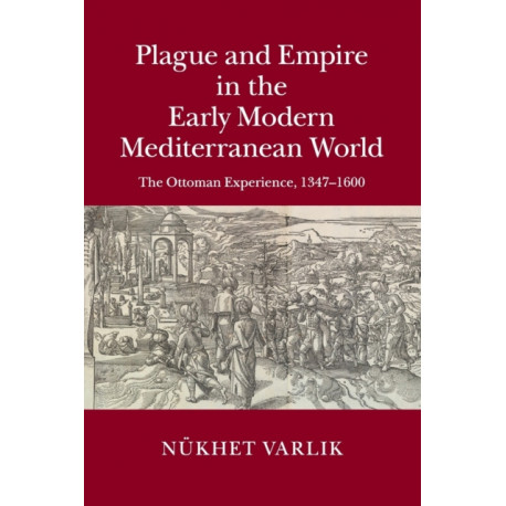 Plague and Empire in the Early Modern Mediterranean World: The Ottoman Experience, 1347–1600