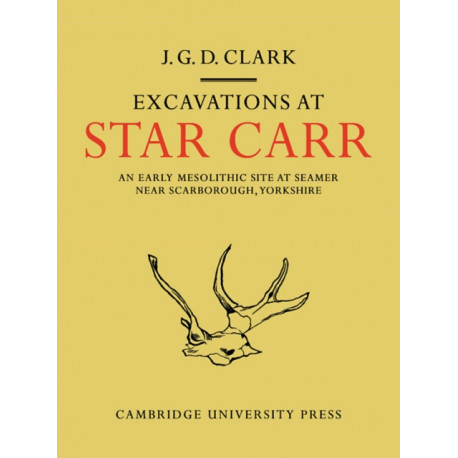 Excavations At Star Carr: An Early Mesolithic Site at Seamer Near Scarborough, Yorkshire