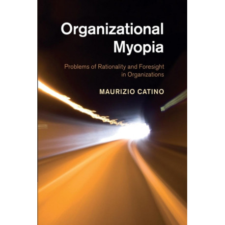 Organizational Myopia: Problems of Rationality and Foresight in Organizations