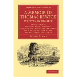 A Memoir of Thomas Bewick Written by Himself: Embellished by Numerous Wood Engravings, Designed and Engraved by the Author for a Work on British Fishes, and Never before Published