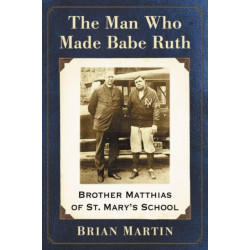 The Man Who Made Babe Ruth: Brother Matthias of St. Mary's School