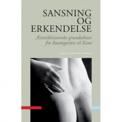 Sansning og erkendelse: Æstetikhistoriske grundtekster fra Baumgarten til Kant
