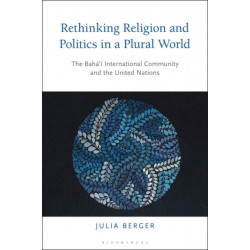 Rethinking Religion and Politics in a Plural World: The Baha’i International Community and the United Nations