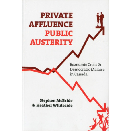 Private Affluence, Public Austerity: Economic Crisis and Democratic Malaise in Canada