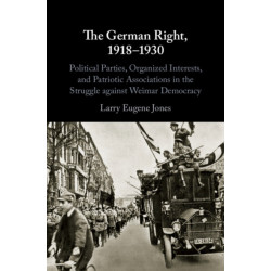 The German Right, 1918–1930: Political Parties, Organized Interests, and Patriotic Associations in the Struggle against Weimar Democracy