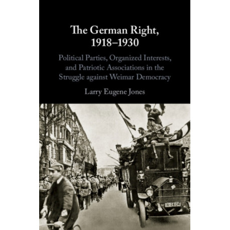 The German Right, 1918–1930: Political Parties, Organized Interests, and Patriotic Associations in the Struggle against Weimar Democracy