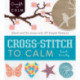 Cross Stitch to Calm: Stitch and De-Stress with 40 Simple Patterns
