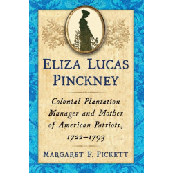 Eliza Lucas Pinckney: Colonial Plantation Manager and Mother of American Patriots, 1722-1793