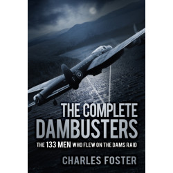 The Complete Dambusters: The 133 Men Who Flew on the Dams Raid