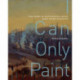 I Can Only Paint: The Story of Battlefield Artist Mary Riter Hamilton