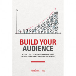 Build Your Audience: Attract the clients you want and build trust to keep them coming back for more