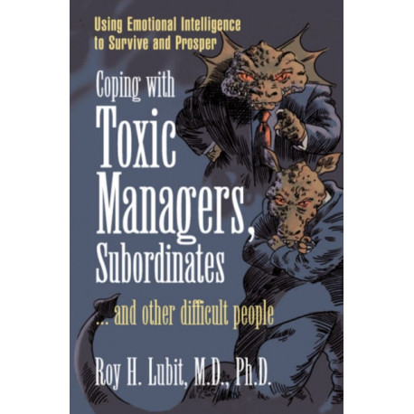 Coping with Toxic Managers, Subordinates ... and Other Difficult People: Using Emotional Intelligence to Survive and Prosper
