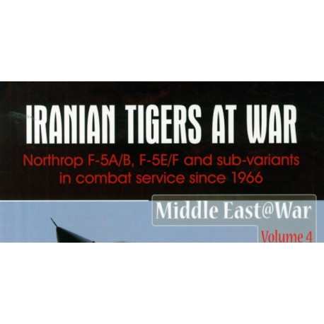 Iranian Tigers at War: Northrop F-5A/B, F-5E/F and Sub-Variants in Iranian Service since 1966
