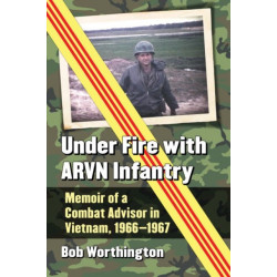 Under Fire with ARVN Infantry: Memoir of a Combat Advisor in Vietnam, 1966-1967