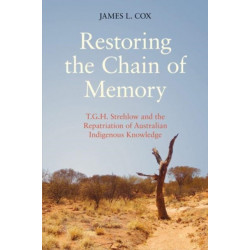 Restoring the Chain of Memory: T.G.H. Strehlow and the Repatriation of Australian Indigenous Knowledge