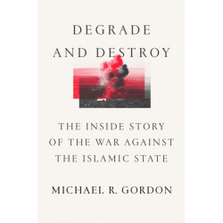 Degrade and Destroy: The Inside Story of the War Against the Islamic State, from Barack Obama to Donald Trump