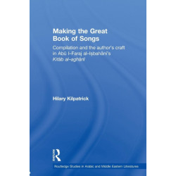 Making the Great Book of Songs: Compilation and the Author's Craft in Abu I-Faraj al-Isbahani's Kitab al-aghani