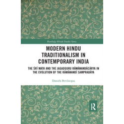 Modern Hindu Traditionalism in Contemporary India: The Sri Math and the Jagadguru Ramanandacarya in the Evolution of the Ramanandi Sampradaya