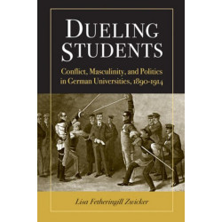 Dueling Students: Conflict, Masculinity, and Politics in German Universities, 1890-1914