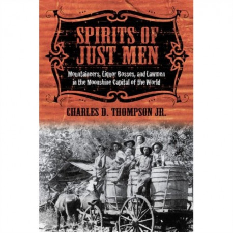 Spirits of Just Men: Mountaineers, Liquor Bosses, and Lawmen in the Moonshine Capital of the World