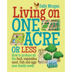 Living on One Acre or Less: How to produce all the fruit, veg, meat, fish and eggs your family needs