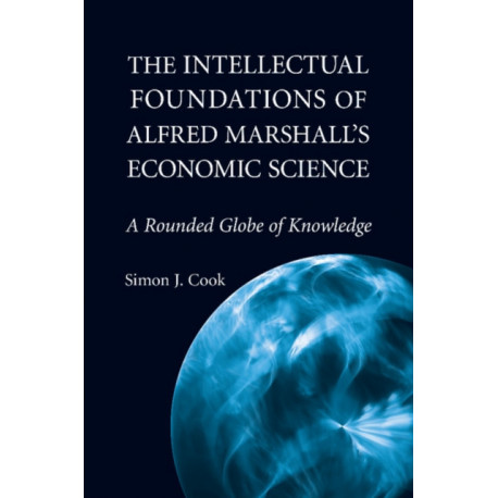 The Intellectual Foundations of Alfred Marshall's Economic Science: A Rounded Globe of Knowledge