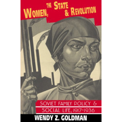 Women, the State and Revolution: Soviet Family Policy and Social Life, 1917–1936
