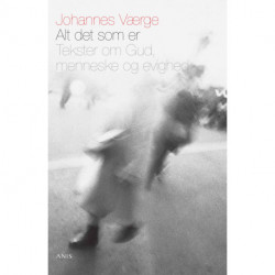 Alt det som er: Tekster om Gud, menneske og evighed