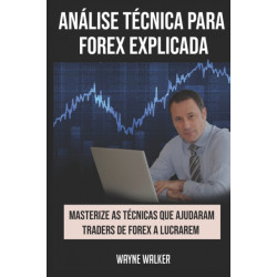 Analise Tecnica para Forex Explicada: Masterize as Tecnicas Que Ajudaram Traders de Forex a Lucrarem